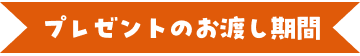 プレゼントのお渡し期間